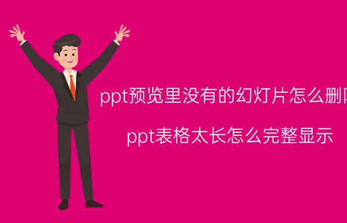 ppt预览里没有的幻灯片怎么删除 ppt表格太长怎么完整显示？